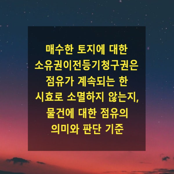  토지에 대한 소유권이전등기청구권은 점유가 계속되는 한 시효로 소멸하지 않는지 여부, 물건에 대한 점유의 의미와 판단 기준