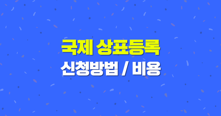  해외진출 전 필수! 국제 상표등록 신청 TIP & 비용 5분 총정리