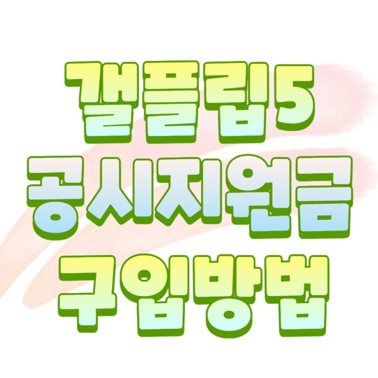 갤 플립5 공시지원금 싸게 구입하는 방법 갤 플립5 공시지원금 싸게 구입하는 방법