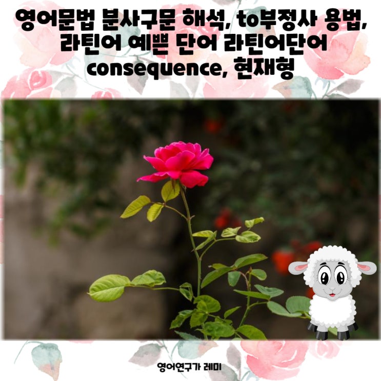 영어문법 분사구문 해석, to부정사 용법, 라틴어 예쁜 단어 라틴어단어 consequence, 현재형