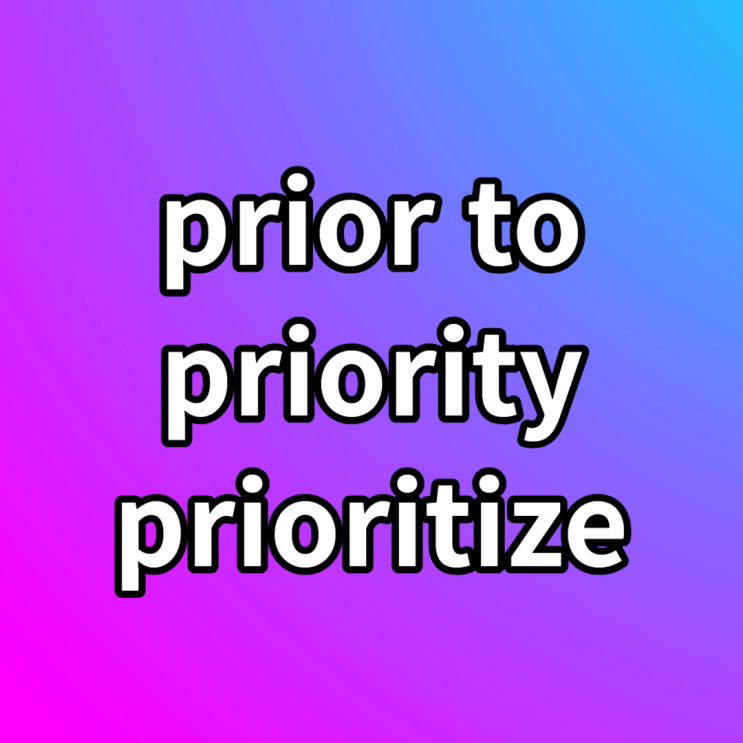  prior to / priority / prioritize 뜻 예문과 살펴보기