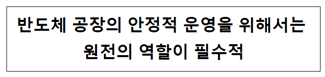 반도체 공장의 안정적 운영을 위해서는 원전의 역할이 필수적