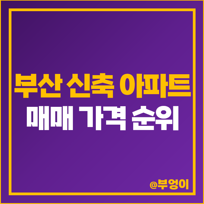 부산 신축 아파트 매매 가격 순위 해운대 센트럴 푸르지오 남천 자이 시세