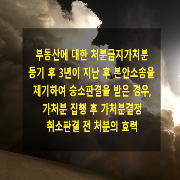  부동산에 대한 처분금지가처분 집행 후 3년이 지난 후 본안소송을 제기하여 승소판결을 받은 경우, 가처분 집행 후 가처분결정 취소판결 전 처분의 효력