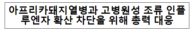 아프리카돼지열병과 고병원성 조류 인플루엔자 확산 차단을 위해 총력 대응 아프리카돼지열병과 고병원성 조류 인플루엔자 확산 차단을 위해 총력 대응