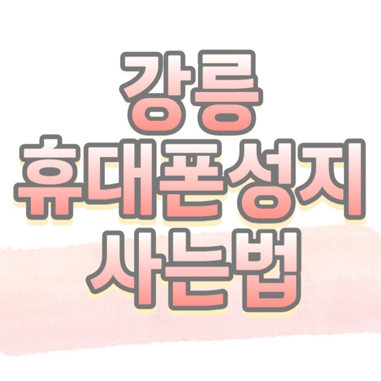 강릉 휴대폰 성지 확인하고 핸드폰 저렴하게 사는 법 강릉 휴대폰 성지 확인하고 핸드폰 저렴하게 사는 법
