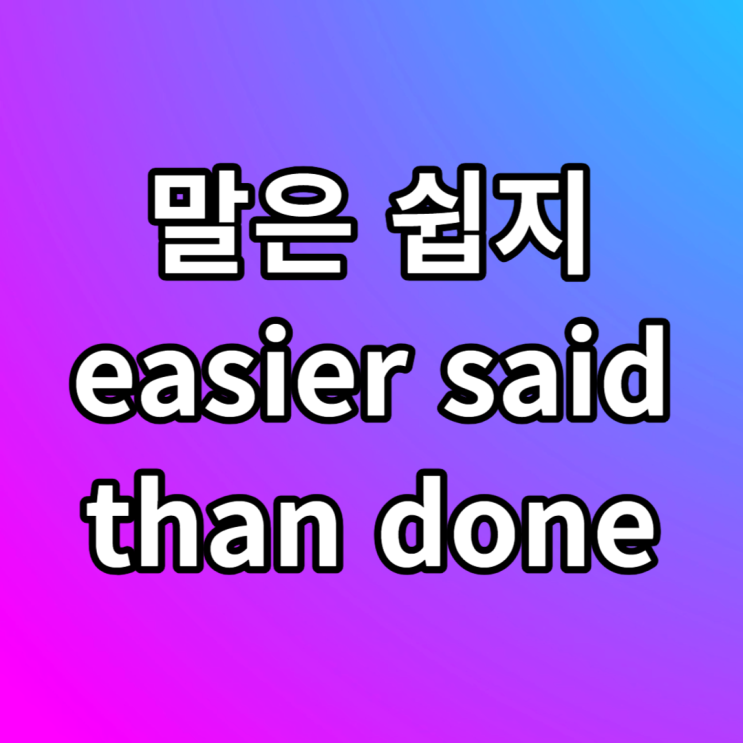  영어 이디엄 easier said than done 말은 쉽지 영어로