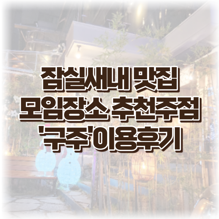  잠실새내 맛집, 모임장소 주점 '구주'이용후기