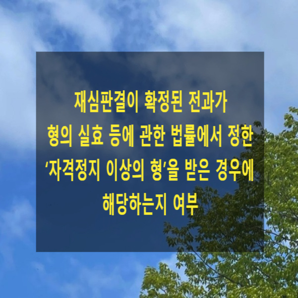 재심판결이 확정된 전과가 형의 실효 등에 관한 법률에서 정한 ‘자격정지 이상의 형’을 받은 경우에 해당하는지 여부