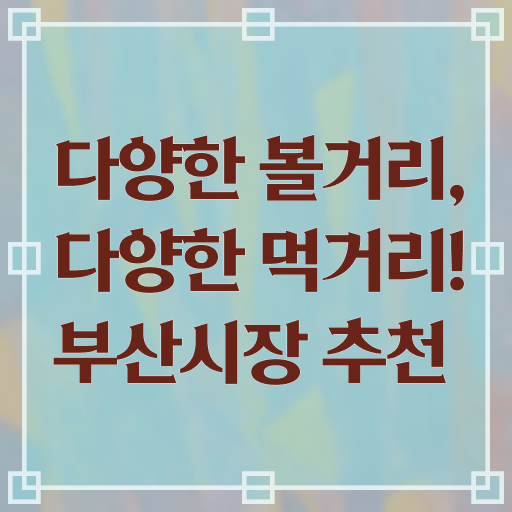 부산 주변 시장 갈만한 곳 핵심 정보 가득 !!!