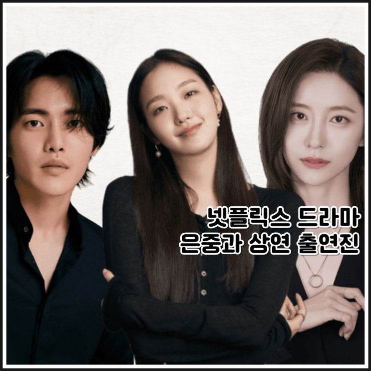 넷플릭스 드라마 <b>은중과</b> 상연 김고은 <b>박지현</b> 김건우 출연진 정보