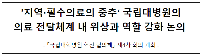 ‘지역·필수의료의 중추’ 국립대병원의 의료 전달체계 내 위상과 역할 강화 논의 ‘지역·필수의료의 중추’ 국립대병원의 의료 전달체계 내 위상과 역할 강화 논의