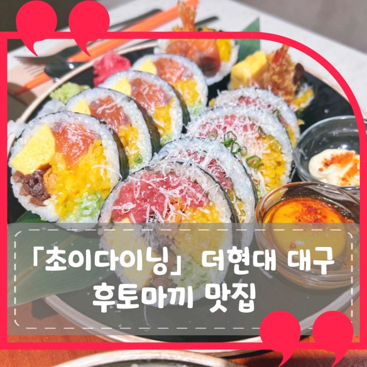 [대구 더현대] 초이다이닝: 대구에 몇 없는 유명한 후토마끼 맛집!