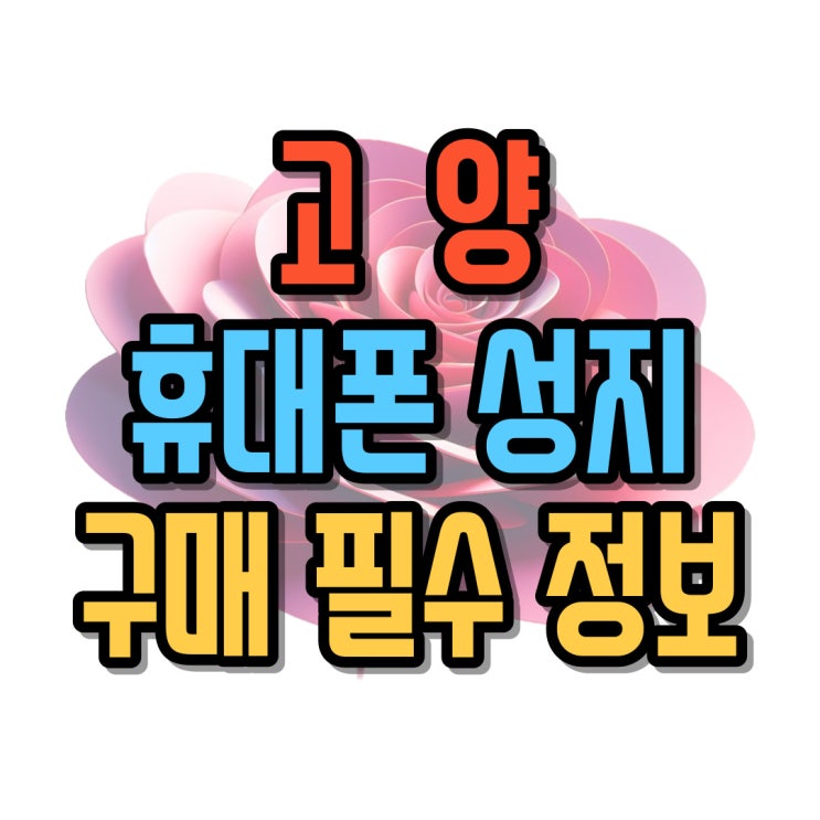  고양 휴대폰 성지 핸드폰 구매 시 필수 정보