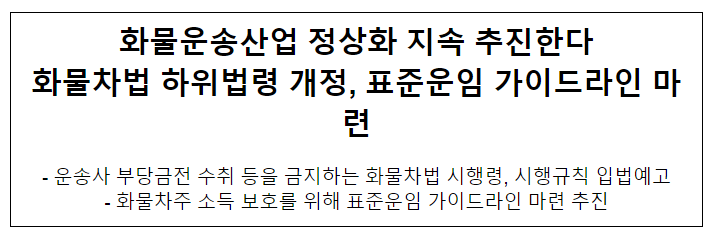 화물운송산업 정상화 지속 추진한다 화물차법 하위법령 개정, 표준운임 가이드라인 마련 화물운송산업 정상화 지속 추진한다 화물차법 하위법령 개정, 표준운임 가이드라인 마련