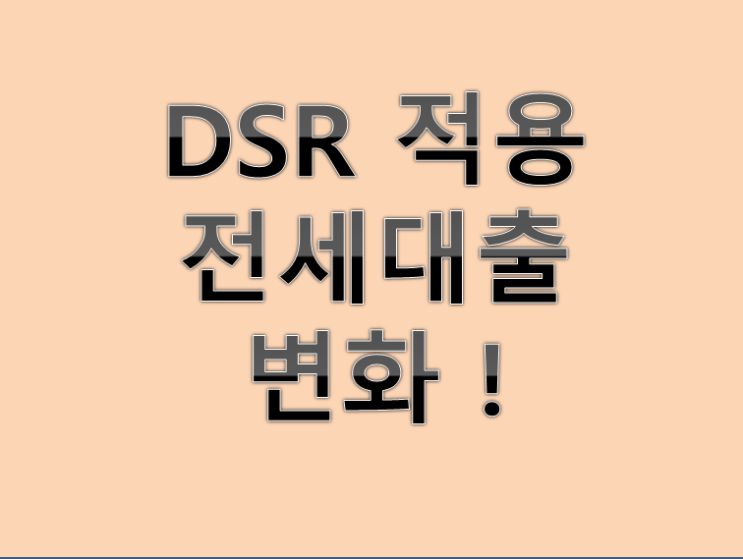 DSR 적용에 따른 전세 대출의  변화 알아보기!(유주택자)