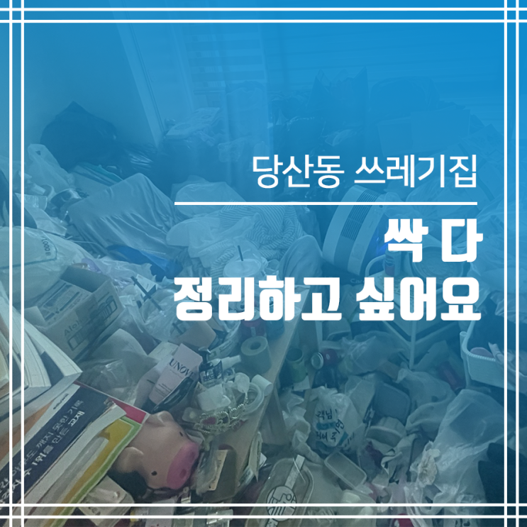  당산동 쓰레기집청소 싹 다 정리하고 싶어요