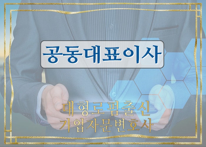  기업자문변호사- 대표이사와 공동대표이사(이사회, 주주총회, 불법행위, 공동대표권, 단독대표행위, 위임)