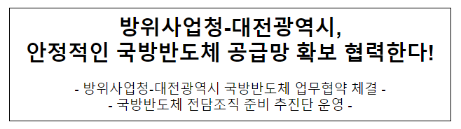 방위사업청-대전광역시, 안정적인 국방반도체 공급망 확보 협력한다! 방위사업청-대전광역시, 안정적인 국방반도체 공급망 확보 협력한다!