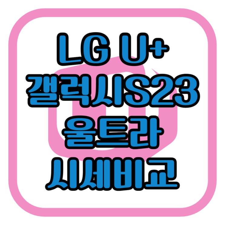 유플러스 번호이동 갤럭시S23 울트라 시세 비교 유플러스 번호이동 갤럭시S23 울트라 시세 비교