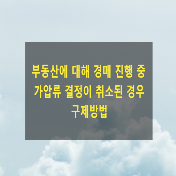  부동산에 대해 경매 진행 중 가압류 결정이 취소되는 경우 구제방법