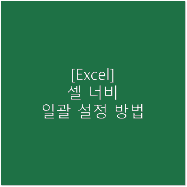  [엑셀] 셀 너비 한꺼번에 바꾸는 방법(열 너비 설정 방법)
