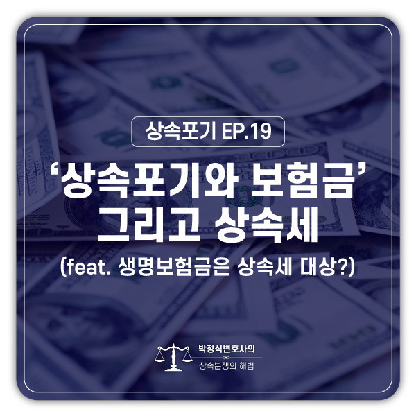  [상속포기 EP.19] 상속포기를 하고 생명보험금을 받았는데 상속세를 내야 하나요?