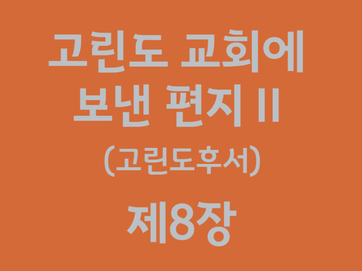 고린도 교회에 보낸 편지Ⅱ(고린도후서) 8장 고린도 교회에 보낸 편지Ⅱ(고린도후서) 8장