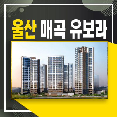  울산 유보라 신천매곡 신천동 미분양 신규아파트 계약혜택 및 계약금5%
