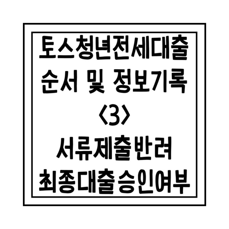 [토스 전세대출 진행과정 기록3] 서류제출 반려 및 최종승인부결|솔직한 후기