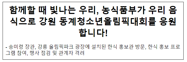 함께할 때 빛나는 우리, 농식품부가 우리 음식으로 강원 동계청소년올림픽대회를 응원합니다! 함께할 때 빛나는 우리, 농식품부가 우리 음식으로 강원 동계청소년올림픽대회를 응원합니다!