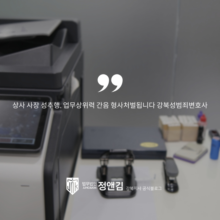  상사 사장 성추행, 업무상위력 간음 형사처벌됩니다 강북성범죄변호사