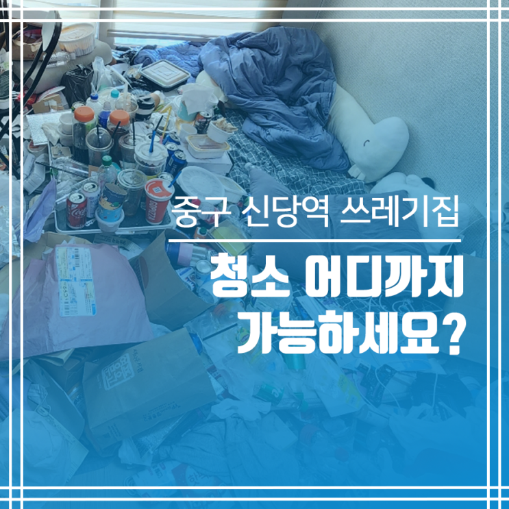  중구 신당역 쓰레기집청소 청소 어디까지 가능하세요?