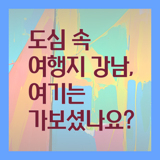  강남 외국인 추천 나들이 장소 정보 제공 ?!
