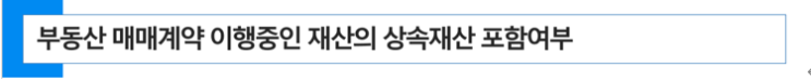  부동산 매매계약 이행중인 재산의 상속재산 포함여부 및 상속세율