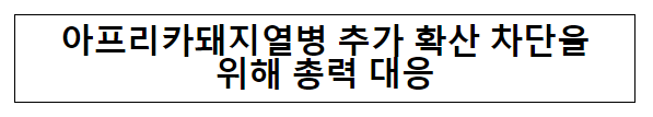 아프리카돼지열병 추가 확산 차단을 위해 총력 대응 아프리카돼지열병 추가 확산 차단을 위해 총력 대응