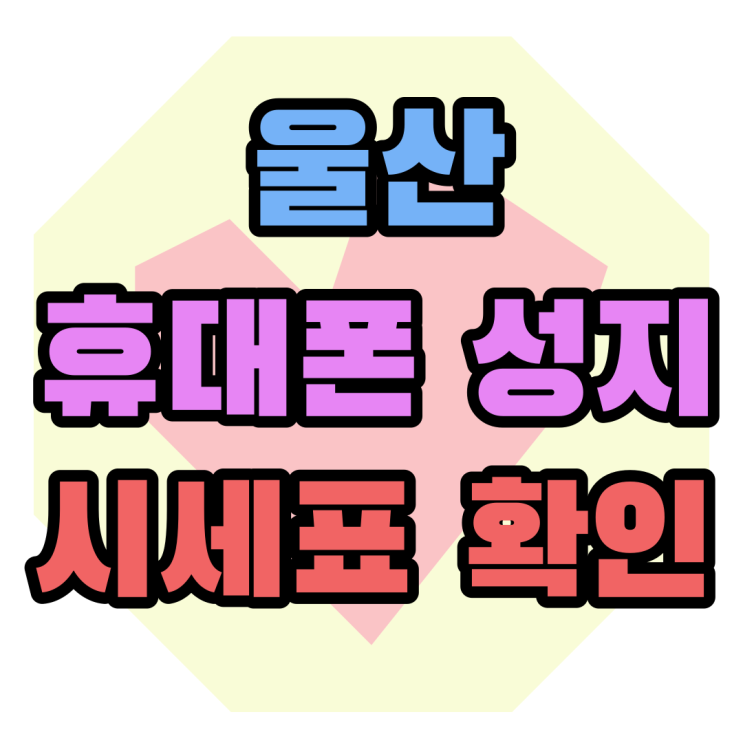 울산 휴대폰 성지 시세표 확인하는 쉬운 방법 울산 휴대폰 성지 시세표 확인하는 쉬운 방법
