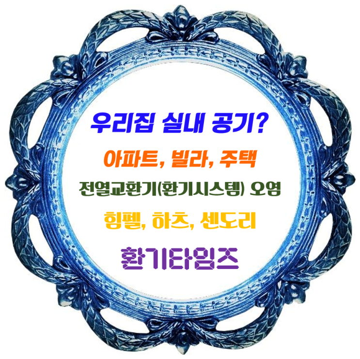 우리가 모르고 그냥 방치하고 있는 집안 실내 공기_아파트, 빌라, 주택 전열교환기(환기시스템)를 현황 및 교체를 하고 싶다면? _ 환기타임즈 우리가 모르고 그냥 방치하고 있는 집안 실내 공기_아파트, 빌라, 주택 전열교환기(환기시스템)를 현황 및 교체를 하고 싶다면? _ 환기타임즈