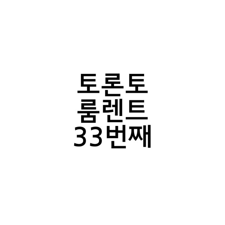 토론토 룸렌트 33번째 이야기.