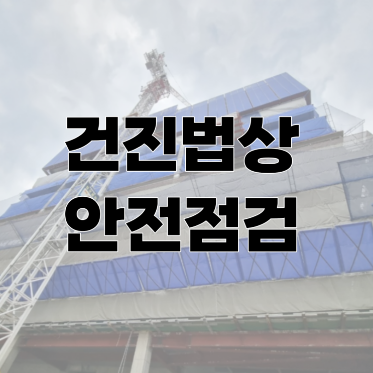  건진법상 안전점검의 종류 및 점검시기, 점검내용