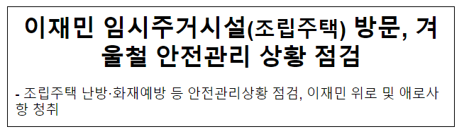 이재민 임시주거시설(조립주택) 방문, 겨울철 안전관리 상황 점검 이재민 임시주거시설(조립주택) 방문, 겨울철 안전관리 상황 점검