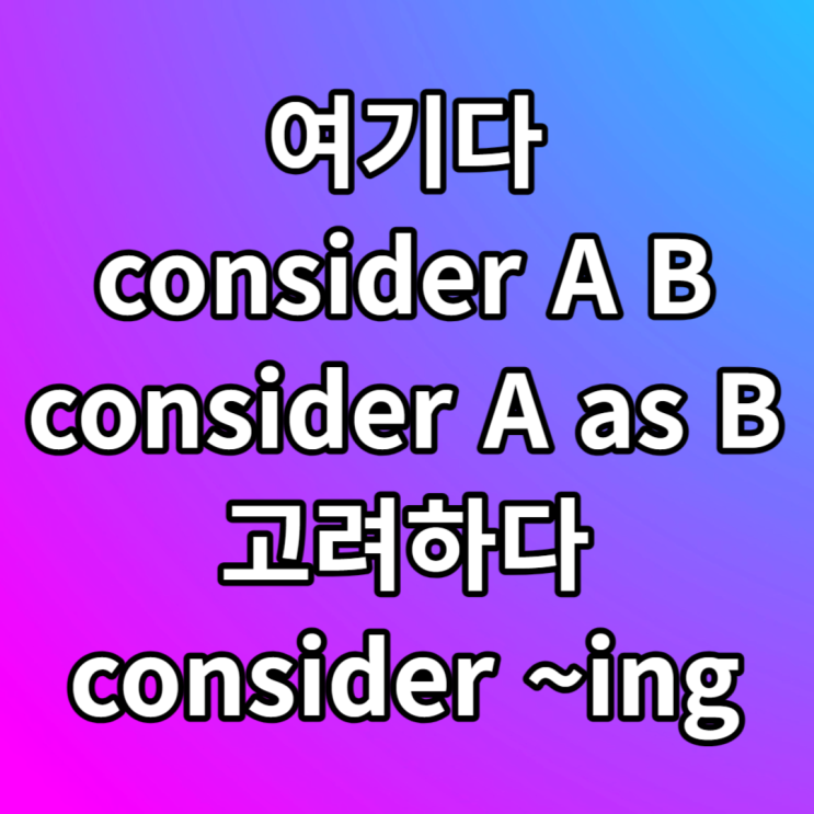  consider A B / consider A as B / consider ~ing 뜻 예문
