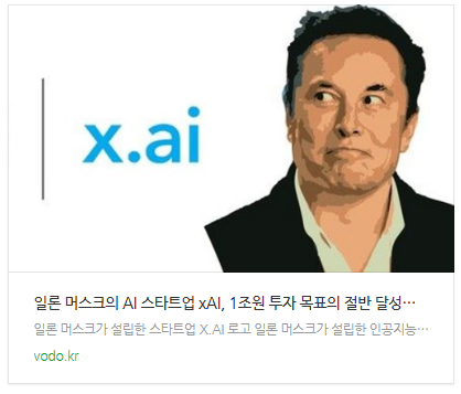 [뉴스] 일론 머스크의 AI 스타트업 xAI, 1조원 투자 목표의 절반 달성… 20조원대 기업 가치 목표