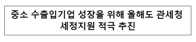 중소 수출입기업 성장을 위해 올해도 관세청 세정지원 적극 추진