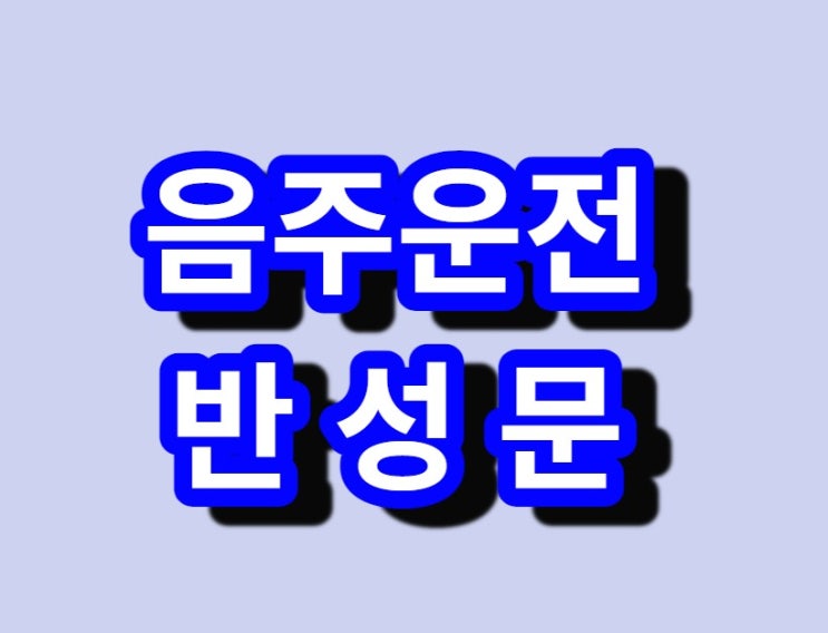  음주운전 반성문, 탄원서[경찰수사과장출신.음주운전구제전문행정사]