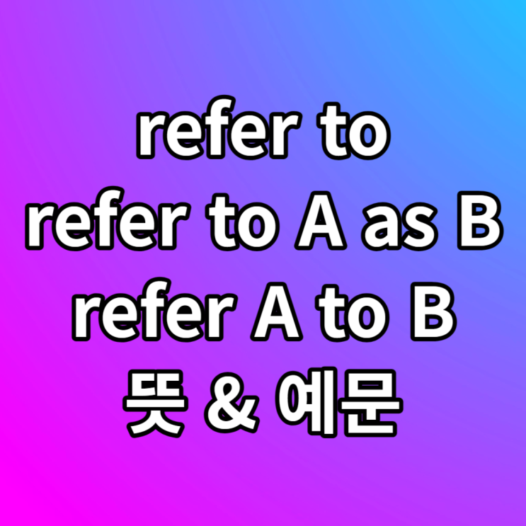 영어표현 refer to, refer to A as B, refer A to B 뜻과 예문