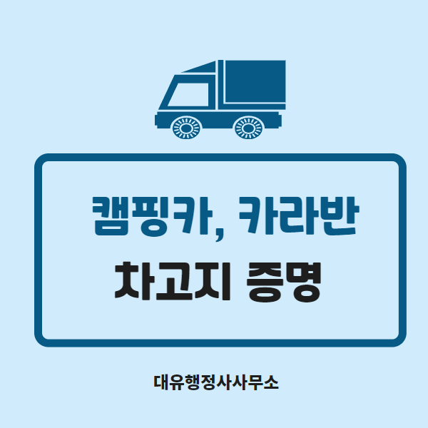  캠핑카차고지증명, 카라반차고지증명 대유행정사가 도와드립니다.