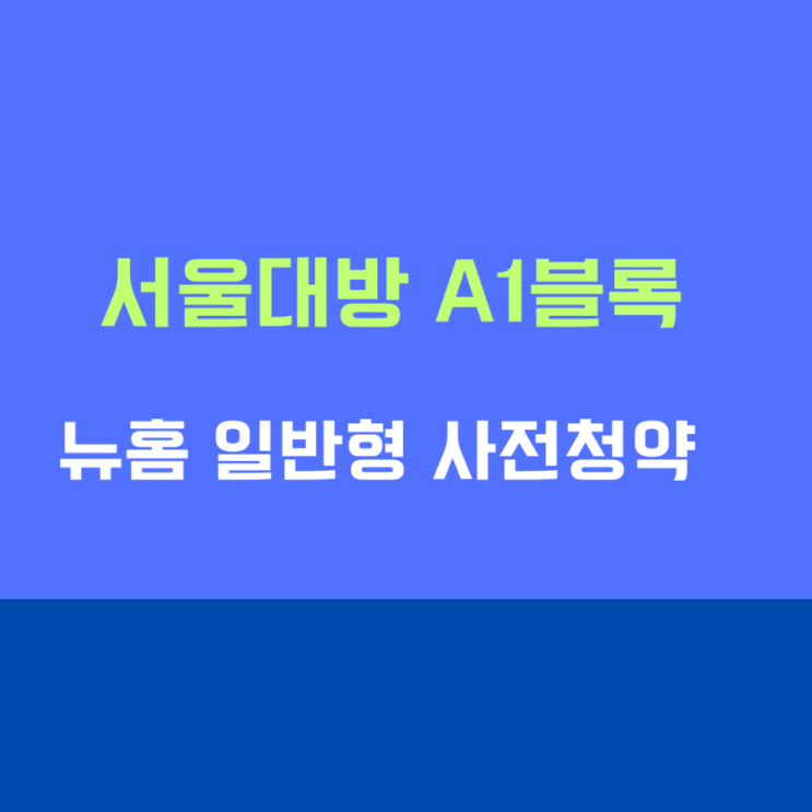 서울대방 A1블록 분양가 공공택지지구 <b>뉴홈</b> 일반형 사전청약... 