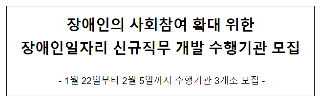 장애인의 사회참여 확대 위한 장애인일자리 신규직무 개발 수행기관 모집 장애인의 사회참여 확대 위한 장애인일자리 신규직무 개발 수행기관 모집