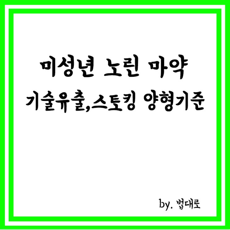  미성년 노린 마약·기술유출·스토킹 '양형기준' 상향,꼼수 공탁 손질